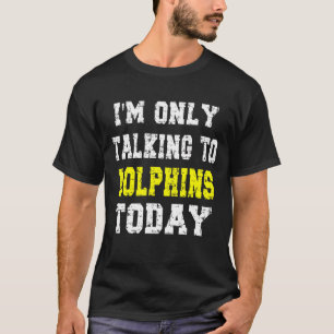 'i'm Only Talking To Dolphins Today'  Pet  Phrase T-Shirt