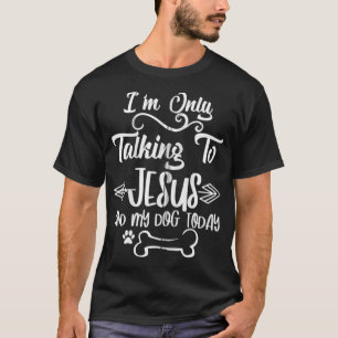 I'm Only Talking To Jesus and My Dog Today Zip T-Shirt