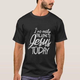 I'M Only Talking To Jesus Today Funny Christian In T-Shirt