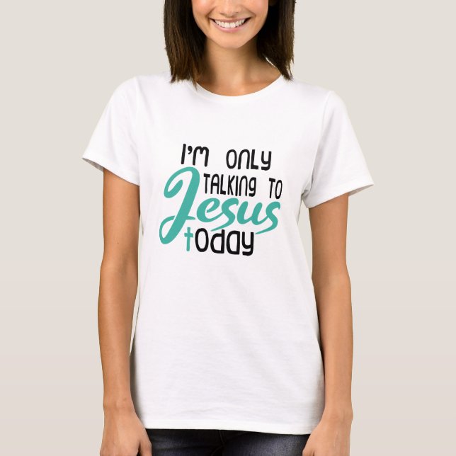 I'm Only Talking To Jesus Today T-Shirt (Front)