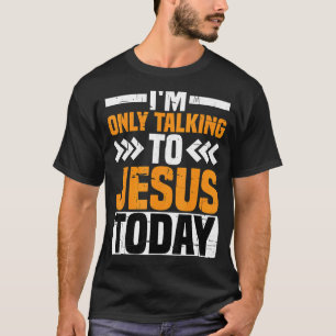 I'm Only Talking To Jesus Today T-Shirt