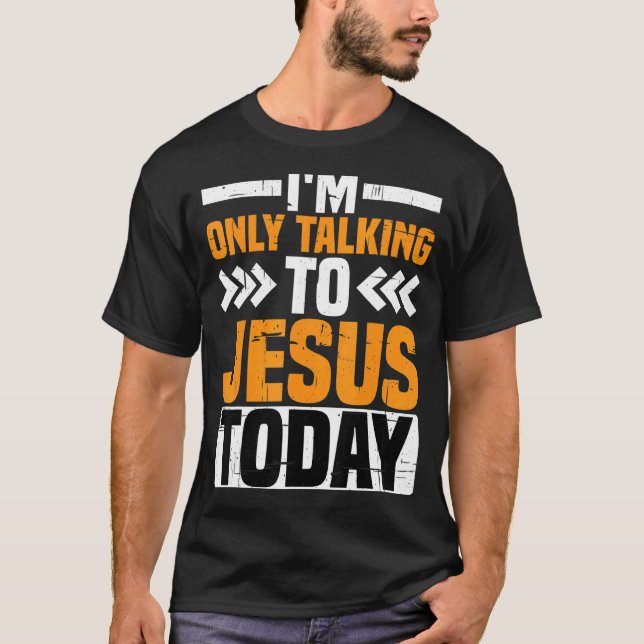 I'm Only Talking To Jesus Today   T-Shirt (Front)