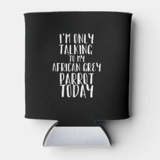 I'm Only Talking To My African Grey Parrot Today Can Cooler