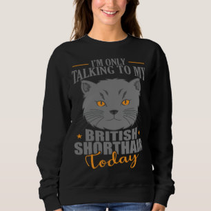 I'm only talking to my British Shorthair Today Sweatshirt