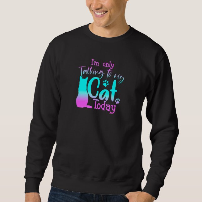 I'm Only Talking To My Cat Today Cute Kitten   Cat Sweatshirt (Front)