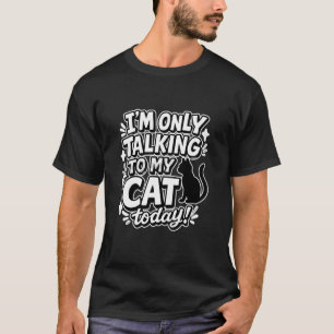 I'm Only Talking to My Cat Today Funny Cat Saying T-Shirt
