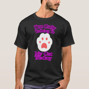 I'm Only Talking To My Cat Today T-Shirt