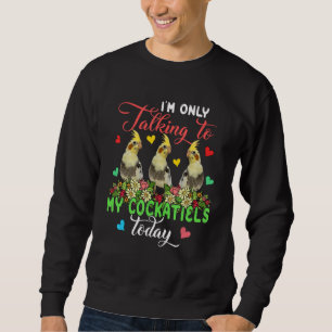 I'm Only Talking To My Cockatiels Today Group Flor Sweatshirt