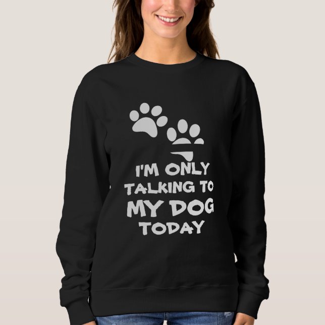 I'm Only Talking to My Dog -Funny Sweatshirt (Front)