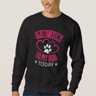 I'm Only Talking To My Dog Today   Dog   1 Sweatshirt