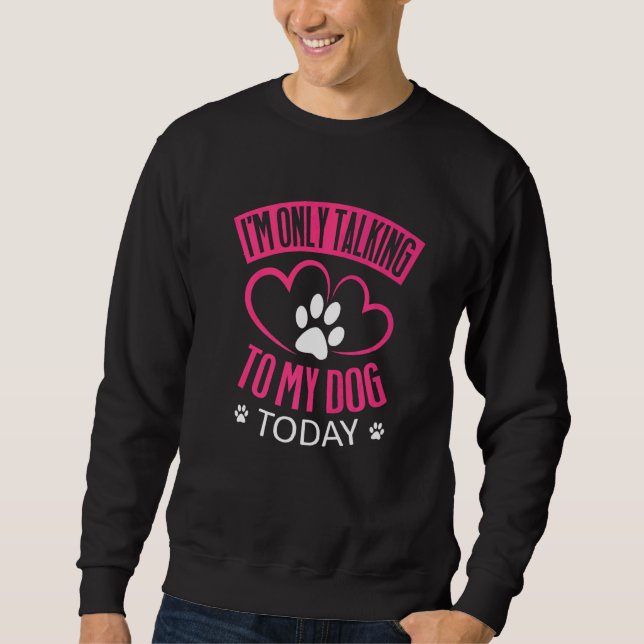 I'm Only Talking To My Dog Today   Dog   1 Sweatshirt (Front)