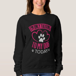I'm Only Talking To My Dog Today   Dog   1 Sweatshirt