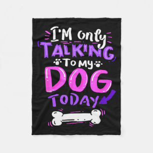 I'm Only Talking To My Dog Today - Dog Lover Gift  Fleece Blanket