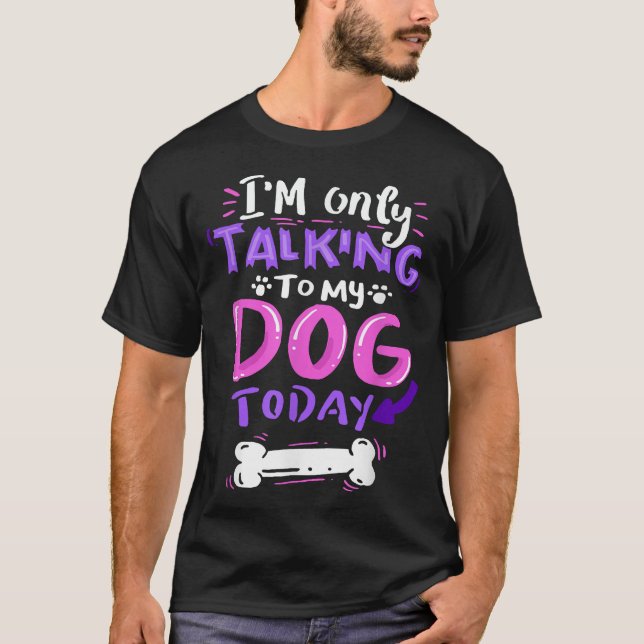  I'M Only Talking To My Dog Today  Dog Lover  T-Shirt (Front)
