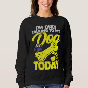 I'm Only Talking To My Dog Today  Dog Owner Sweatshirt