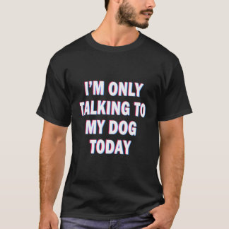 I'M Only Talking To My Dog Today Dogs Lovers Tees 