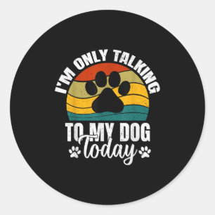 Im Only Talking To My Dog Today _ Funny Dog Lover Classic Round Sticker