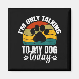 Im Only Talking To My Dog Today _ Funny Dog Lover Magnet