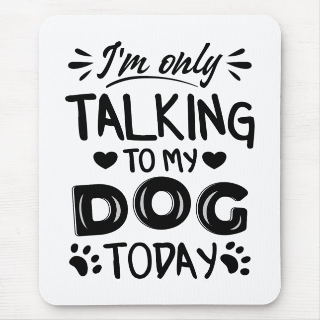 I'm only talking to my dog today mouse pad (Front)
