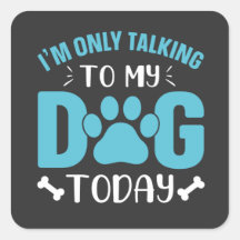 i'm only talking to my dog today 