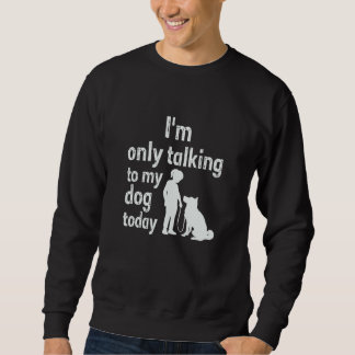 I'm Only Talking To My Dog Today Sweatshirt