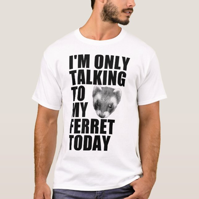 I'm Only Talking to my Ferret Today T-Shirt (Front)