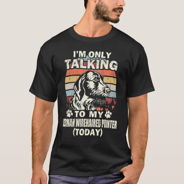 Im Only Talking To My German Wirehaired Pointer To T-Shirt (Front)