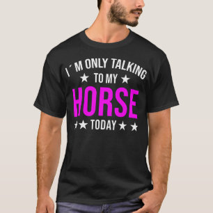 I'M Only Talking To My Horse Today Horses Quote T-Shirt