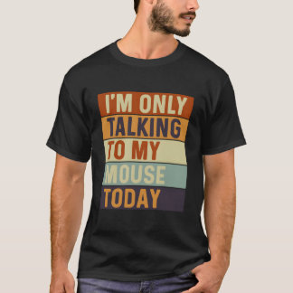 I'M Only Talking To My Mouse Today Mouse T-Shirt