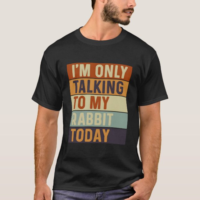 I'M Only Talking To My Rabbit Today Rabbit T-Shirt (Front)