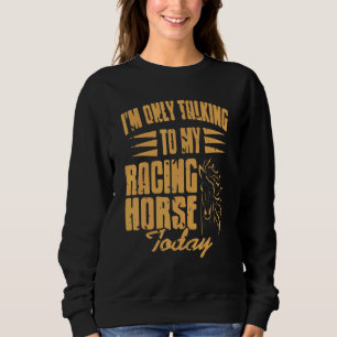 I'm Only Talking To My Racing Horse Today Presen Sweatshirt