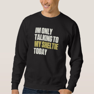 Im Only Talking To My Sheltie Today Sweatshirt