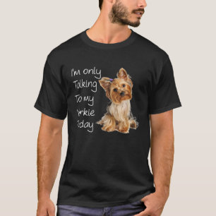 I'm Only Talking To My Yorkie Today Cute Funny Dog T-Shirt
