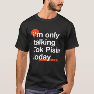 I'm Only Talking Tok Pisin Today  Papua New Guinea T-Shirt