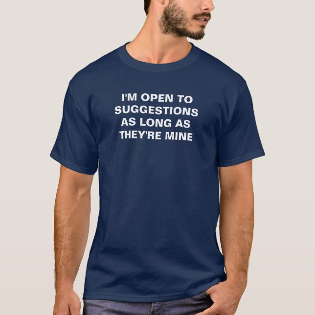 I'M OPEN TO SUGGESTIONS AS LONG AS THEY'RE MINE T-Shirt (Front)