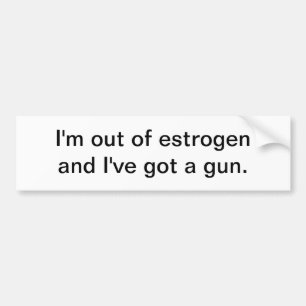 I'm out of oestrogen - bumper sticker