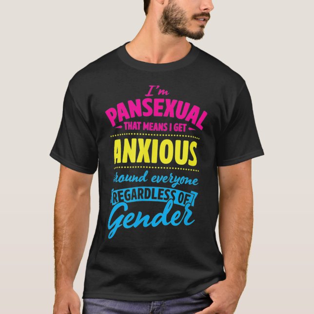 Im Pansexual That Means I Get Anxious Around Every T-Shirt (Front)