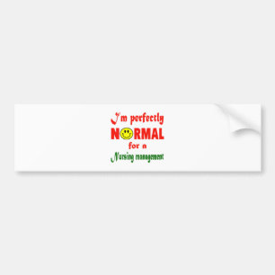 I'm perfectly normal for a Nursing management. Bumper Sticker