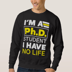 I'm Phd Student I've No Life Doctoratedegree Gradu Sweatshirt