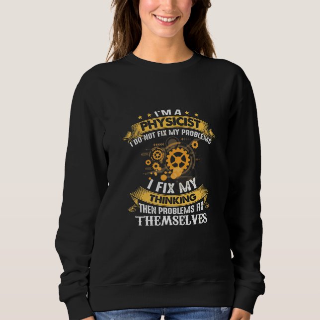Im Physicist I Do Not Fix My Problems Physics Scie Sweatshirt (Front)