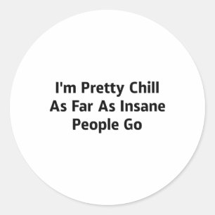 I'm Pretty Chill As Far As Insane People Go _1 Classic Round Sticker