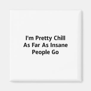 I'm Pretty Chill As Far As Insane People Go  Magnet