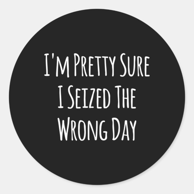 I'M Pretty Sure I Seized The Wrong Day Sayings Classic Round Sticker (Front)