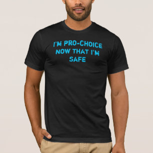 I'm pro-choice now that I'm safe T-Shirt
