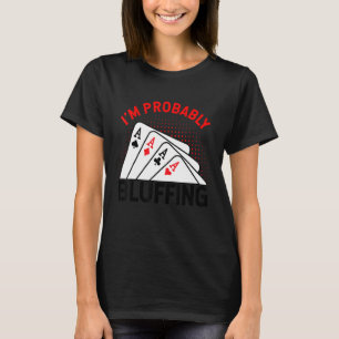 I'm Probably Bluffing Pot Playing Cards Bluffing C T-Shirt