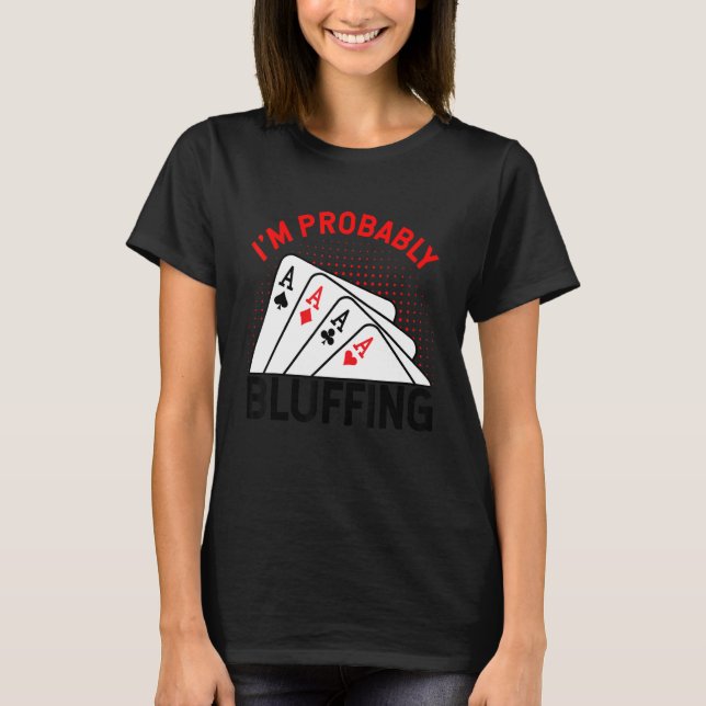 I'm Probably Bluffing Pot Playing Cards Bluffing C T-Shirt (Front)