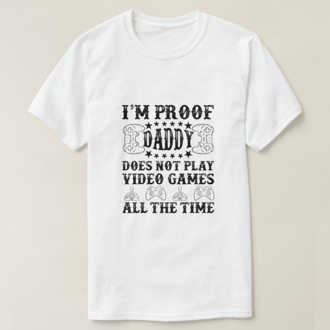 I'm Proof Daddy Does Not Play Video Games All The  T-Shirt (Design Front)