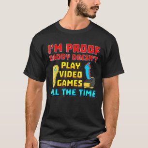 Im Proof Daddy Doesnt Play Video Games All The Tim T-Shirt