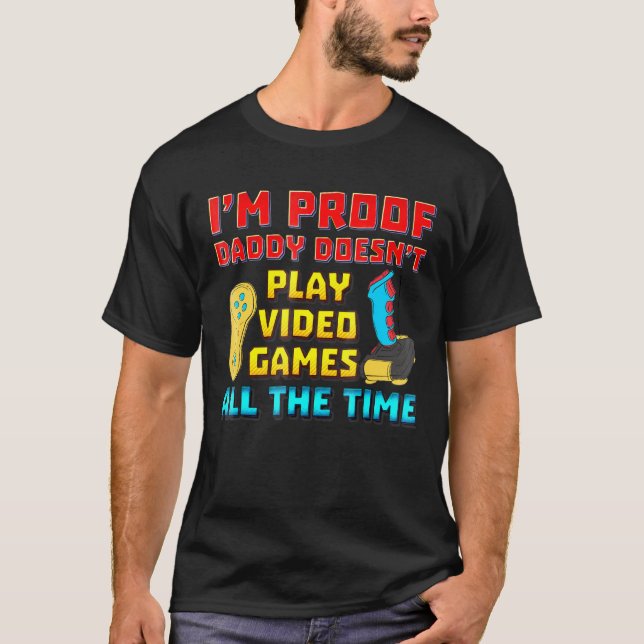 Im Proof Daddy Doesnt Play Video Games All The Tim T-Shirt (Front)