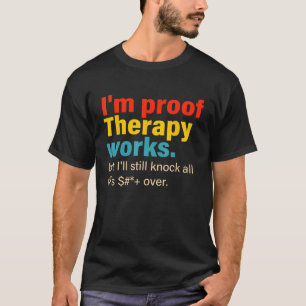 I'm Proof Therapy Works But I'll Still Knock All T T-Shirt